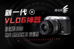 新一代VLOG神器 佳能EOS M6 Mark II评测