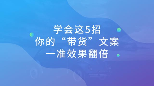 学会这5招，你的“带货”文案一准效果翻倍