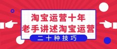 淘宝运营干货！淘宝运营十年老手讲述淘宝运营二十种技巧