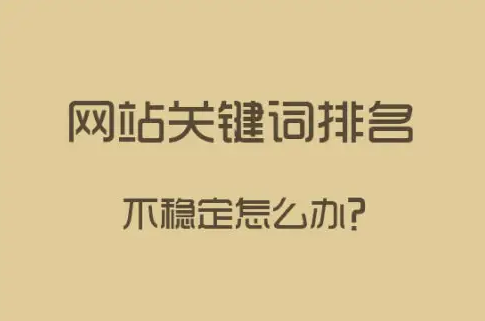 网站关键词排名不稳定怎么办