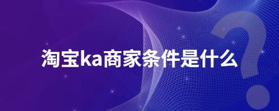 淘宝ka商家有什么条件